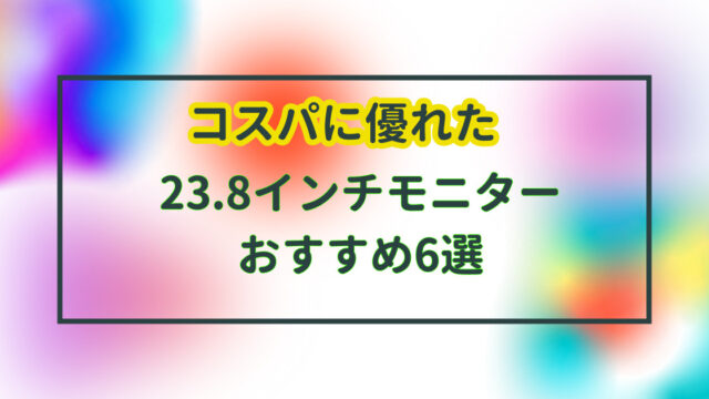22インチ、23インチ、24インチのコスパを考慮したおすすめモニター6選